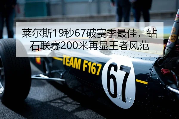 莱尔斯19秒67破赛季最佳，钻石联赛200米再显王者风范