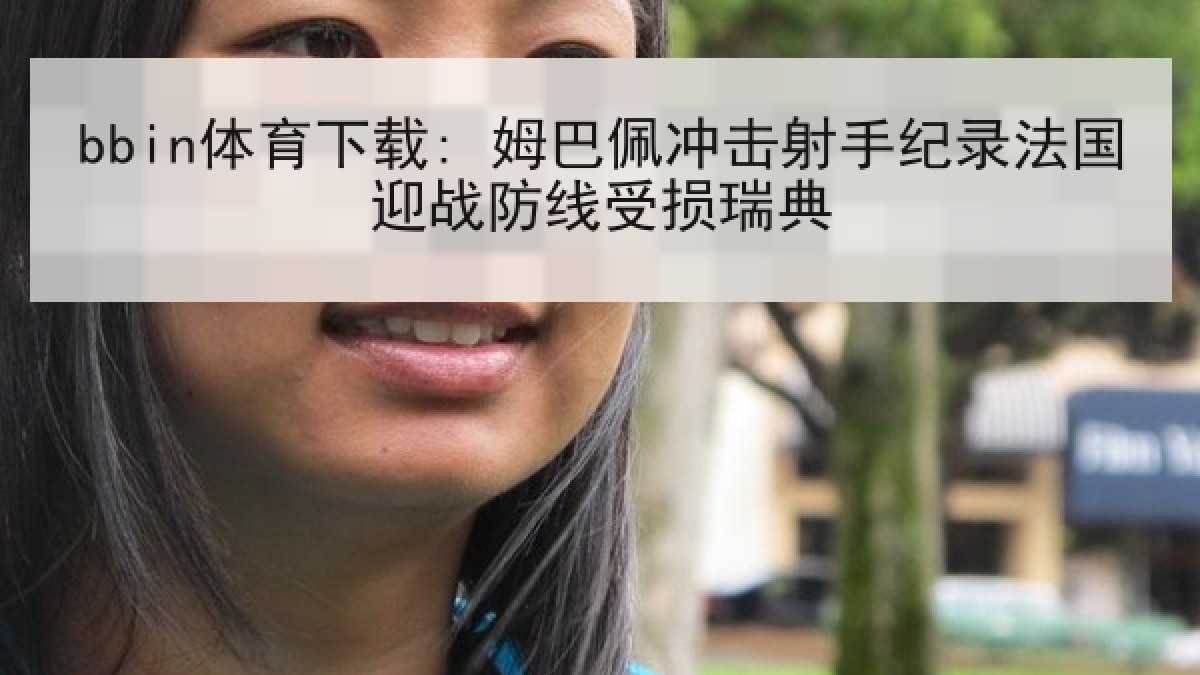 bbin体育下载: 姆巴佩冲击射手纪录法国迎战防线受损瑞典