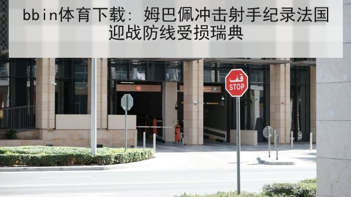bbin体育下载: 姆巴佩冲击射手纪录法国迎战防线受损瑞典
