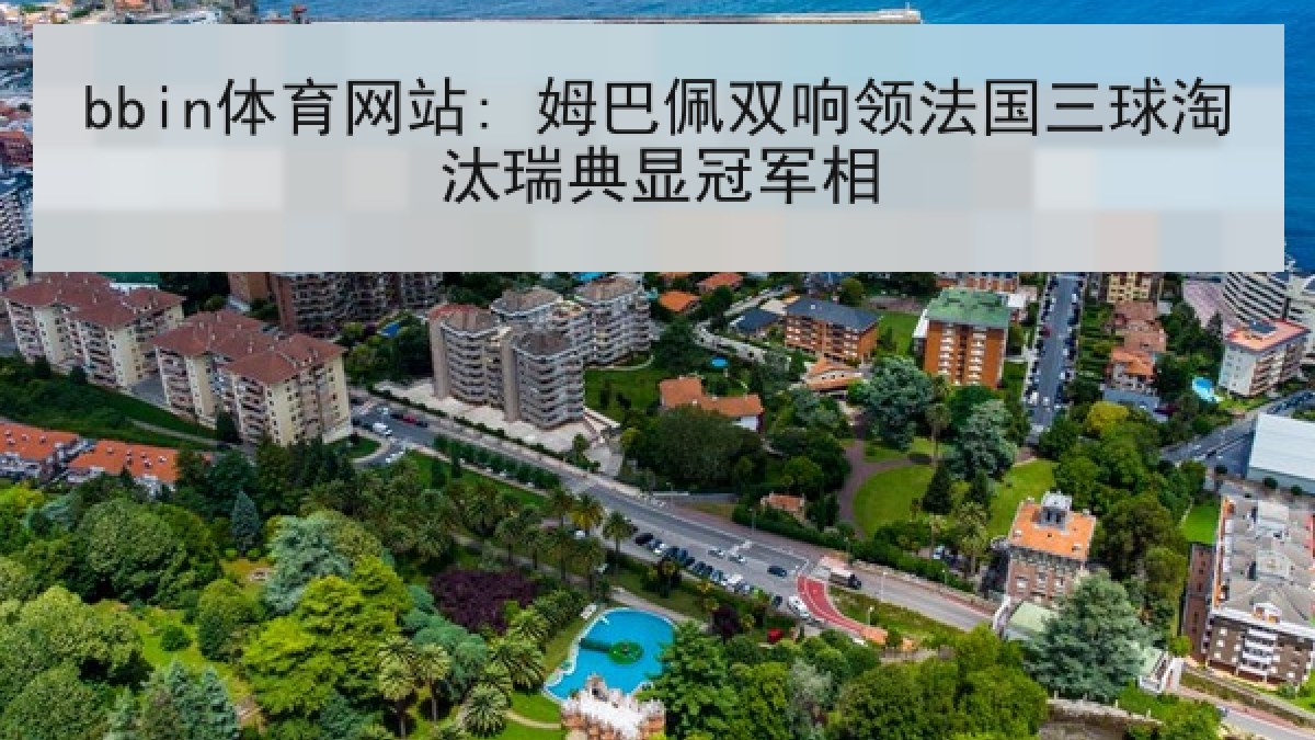 bbin体育网站: 姆巴佩双响领法国三球淘汰瑞典显冠军相