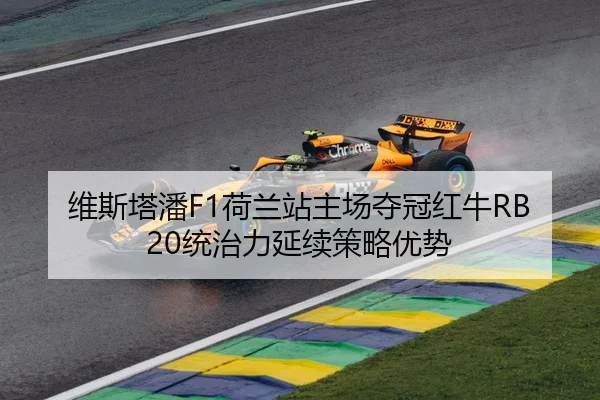 维斯塔潘F1荷兰站主场夺冠红牛RB20统治力延续策略优势