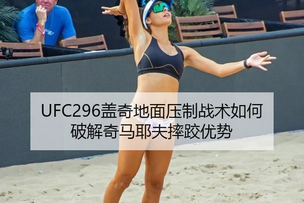 UFC296盖奇地面压制战术如何破解奇马耶夫摔跤优势