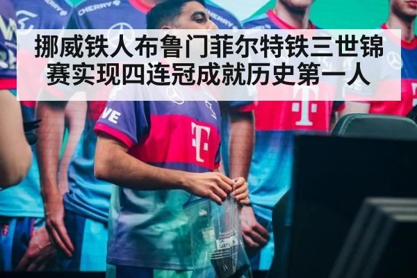 挪威铁人布鲁门菲尔特铁三世锦赛实现四连冠成就历史第一人