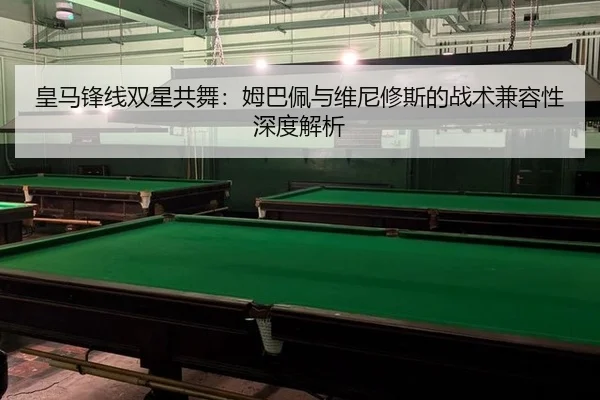 皇马锋线双星共舞：姆巴佩与维尼修斯的战术兼容性深度解析
