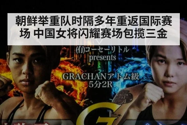 朝鲜举重队时隔多年重返国际赛场 中国女将闪耀赛场包揽三金